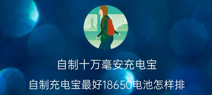 自制十万毫安充电宝 自制充电宝最好18650电池怎样排？